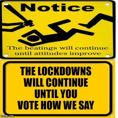 What they're really trying to say | THE LOCKDOWNS WILL CONTINUE UNTIL YOU VOTE HOW WE SAY | image tagged in covid,lockdowns | made w/ Imgflip meme maker