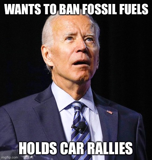 Sleepy Joe | WANTS TO BAN FOSSIL FUELS; HOLDS CAR RALLIES | image tagged in joe biden,campaign,rally | made w/ Imgflip meme maker