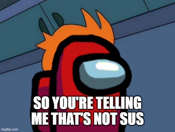 Fry Crewmate | SO YOU'RE TELLING ME THAT'S NOT SUS | image tagged in futurama fry,among us,sus | made w/ Imgflip meme maker