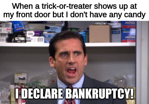 the office bankruptcy | When a trick-or-treater shows up at my front door but I don't have any candy; I DECLARE BANKRUPTCY! | image tagged in the office bankruptcy | made w/ Imgflip meme maker