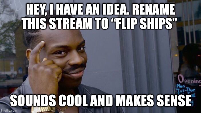 Roll Safe Think About It | HEY, I HAVE AN IDEA. RENAME THIS STREAM TO “FLIP SHIPS”; SOUNDS COOL AND MAKES SENSE | image tagged in memes,roll safe think about it | made w/ Imgflip meme maker