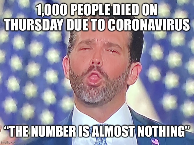 Don Jr. Cocaine | 1,000 PEOPLE DIED ON THURSDAY DUE TO CORONAVIRUS; “THE NUMBER IS ALMOST NOTHING” | image tagged in don jr cocaine,memes | made w/ Imgflip meme maker