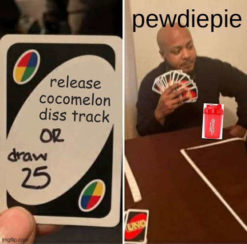 do it | pewdiepie; release cocomelon diss track | image tagged in memes,uno draw 25 cards | made w/ Imgflip meme maker