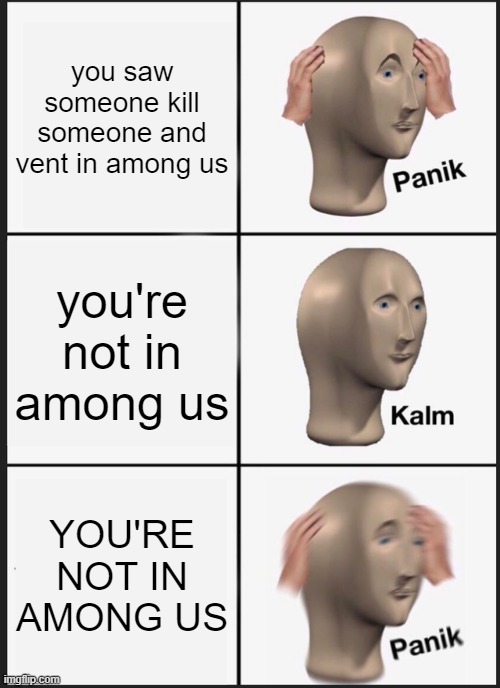 among us meme.jpg | you saw someone kill someone and vent in among us; you're not in among us; YOU'RE NOT IN AMONG US | image tagged in memes,panik kalm panik,among us | made w/ Imgflip meme maker