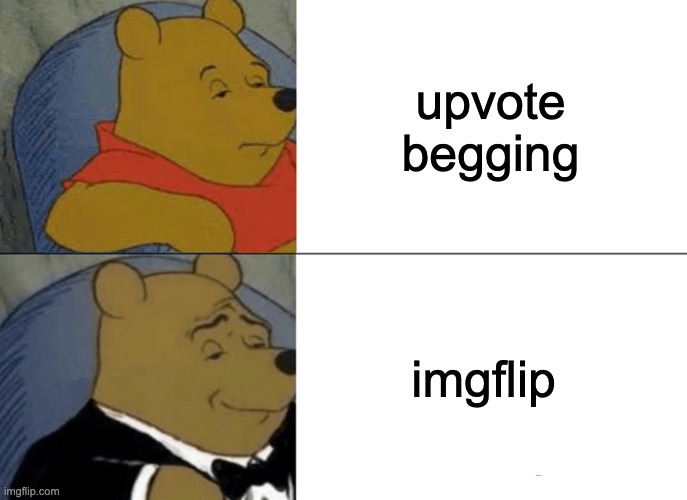 Tuxedo Winnie The Pooh Meme | upvote begging; imgflip | image tagged in memes,tuxedo winnie the pooh | made w/ Imgflip meme maker