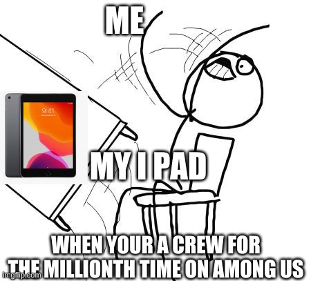 Table Flip Guy | ME; MY I PAD; WHEN YOUR A CREW FOR THE MILLIONTH TIME ON AMONG US | image tagged in memes,table flip guy | made w/ Imgflip meme maker