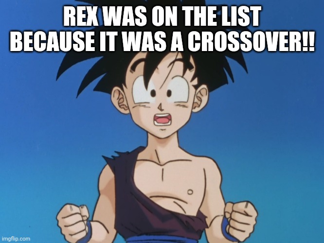 REX WAS ON THE LIST BECAUSE IT WAS A CROSSOVER!! | made w/ Imgflip meme maker