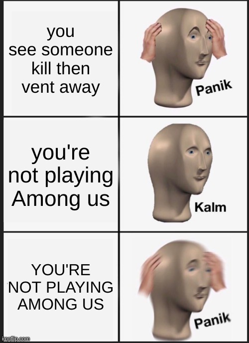 wait- | you see someone kill then vent away; you're not playing Among us; YOU'RE NOT PLAYING AMONG US | image tagged in memes,panik kalm panik | made w/ Imgflip meme maker