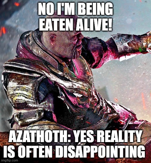 Azathoth yum | NO I'M BEING EATEN ALIVE! AZATHOTH: YES REALITY IS OFTEN DISAPPOINTING | image tagged in thanos what did it cost | made w/ Imgflip meme maker