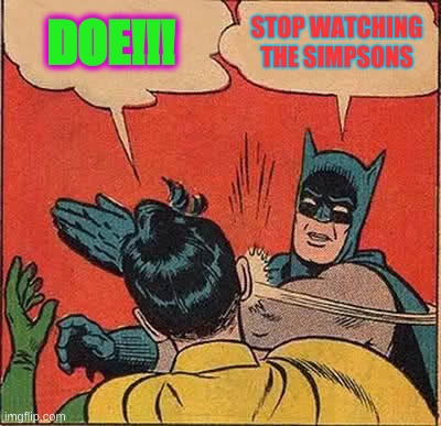Batman Slapping Robin | DOE!!! STOP WATCHING THE SIMPSONS | image tagged in memes,batman slapping robin | made w/ Imgflip meme maker