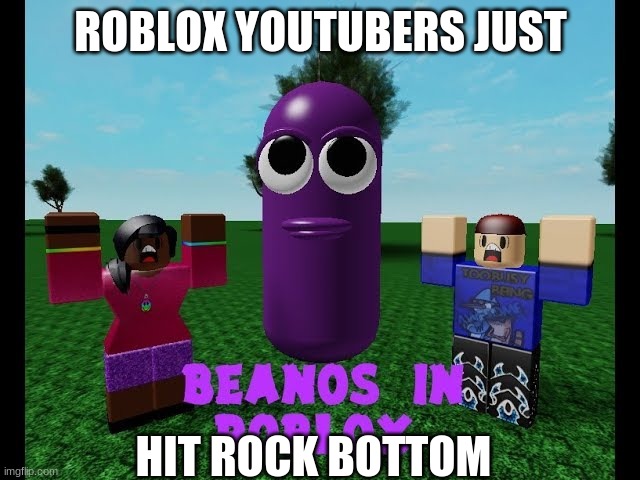 robox beanos | ROBLOX YOUTUBERS JUST; HIT ROCK BOTTOM | image tagged in funny memes,beanos | made w/ Imgflip meme maker