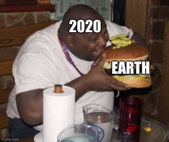 2020. | 2020; EARTH | image tagged in fat guy eating burger,2020,2020 sucks,funny memes,eating | made w/ Imgflip meme maker