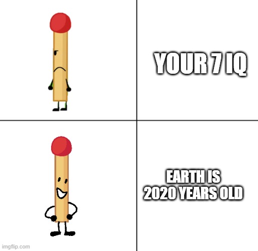 1 year old | YOUR 7 IQ; EARTH IS 2020 YEARS OLD | image tagged in match approves | made w/ Imgflip meme maker