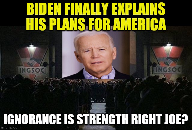 Big Biden.....is watching you | BIDEN FINALLY EXPLAINS HIS PLANS FOR AMERICA; IGNORANCE IS STRENGTH RIGHT JOE? | image tagged in big brother 1984,creepy joe biden,government corruption | made w/ Imgflip meme maker