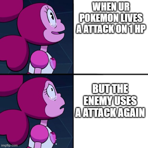 u at a pokemon nuzlock be like | WHEN UR P0KEMON LIVES A ATTACK ON 1 HP; BUT THE ENEMY USES A ATTACK AGAIN | image tagged in spinel | made w/ Imgflip meme maker