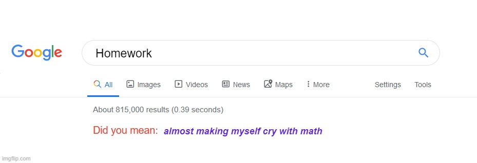 Did you mean | Homework; almost making myself cry with math | image tagged in did you mean | made w/ Imgflip meme maker