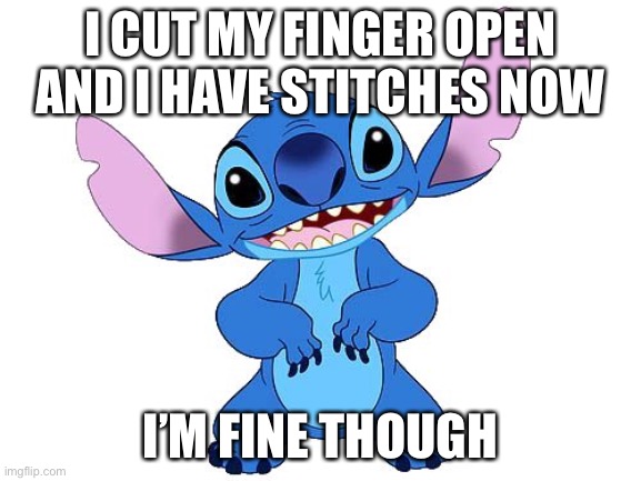 It was an accident | I CUT MY FINGER OPEN AND I HAVE STITCHES NOW; I’M FINE THOUGH | image tagged in stitch | made w/ Imgflip meme maker