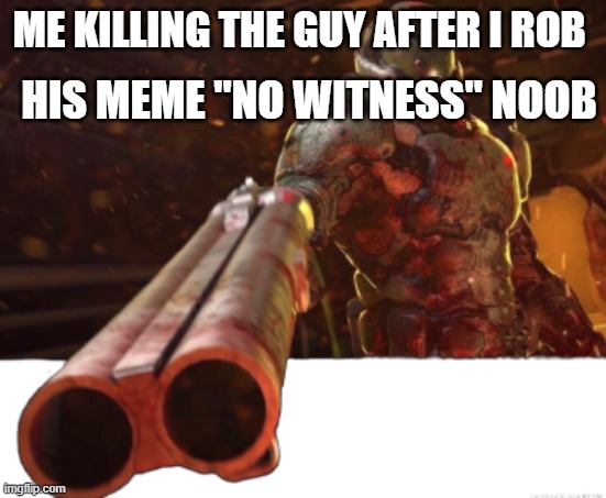 Doom dislikes you | HIS MEME "NO WITNESS" NOOB; ME KILLING THE GUY AFTER I ROB | image tagged in doom dislikes you | made w/ Imgflip meme maker