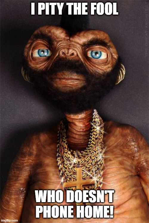 Mr. ET | I PITY THE FOOL; WHO DOESN'T PHONE HOME! | image tagged in mr et | made w/ Imgflip meme maker