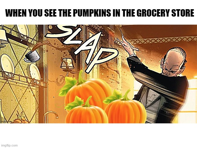 Pumpkin Slap Season | WHEN YOU SEE THE PUMPKINS IN THE GROCERY STORE | image tagged in pumpkin,fall,autumn,slap | made w/ Imgflip meme maker