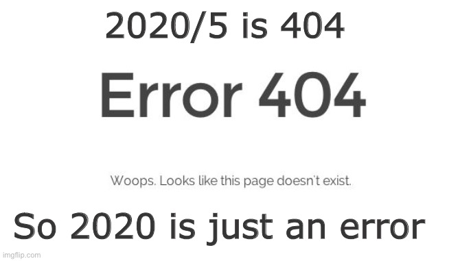 Error | 2020/5 is 404; So 2020 is just an error | image tagged in error 404,2020 | made w/ Imgflip meme maker