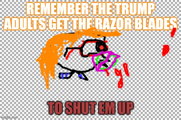 Free | REMEMBER THE TRUMP ADULTS GET THE RAZOR BLADES; TO SHUT EM UP | image tagged in free | made w/ Imgflip meme maker