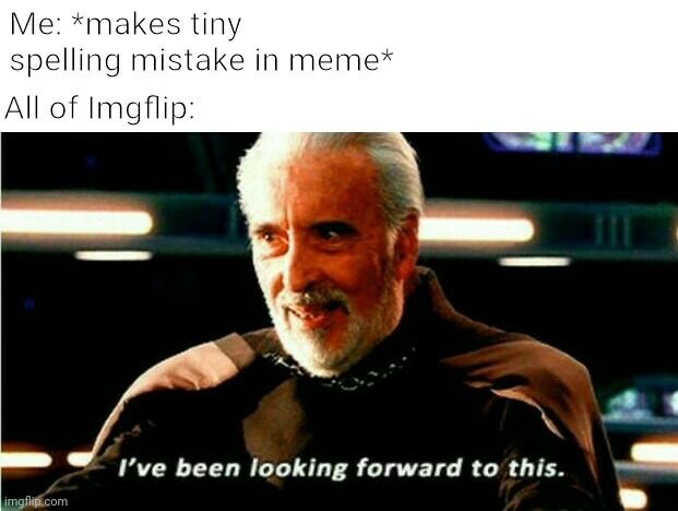Ah yes | Me: *makes tiny spelling mistake in meme*; All of Imgflip: | image tagged in i've been looking forward to this,funny,humor,memes | made w/ Imgflip meme maker