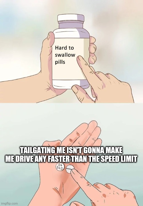 Hard to swallow pills for tailgaters | TAILGATING ME ISN'T GONNA MAKE ME DRIVE ANY FASTER THAN THE SPEED LIMIT | image tagged in trucks,bad drivers,funny,hard to swallow pills,aggressive,driving | made w/ Imgflip meme maker