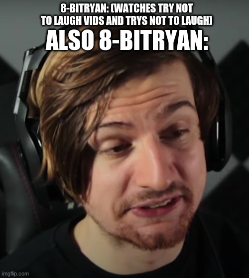 8-Bitryan  try not to laugh in a nutshell | ALSO 8-BITRYAN:; 8-BITRYAN: (WATCHES TRY NOT TO LAUGH VIDS AND TRYS NOT TO LAUGH) | image tagged in 8-bitryan | made w/ Imgflip meme maker
