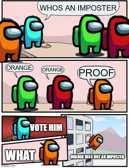 Boardroom Meeting Suggestion | WHOS AN IMPOSTER; ORANGE; ORANGE; PROOF; VOTE HIM; WHAT; ORANGE WAS NOT AN IMPOSTER | image tagged in memes,boardroom meeting suggestion | made w/ Imgflip meme maker