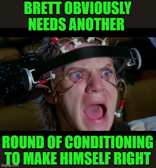 Brainwashing | BRETT OBVIOUSLY NEEDS ANOTHER ROUND OF CONDITIONING TO MAKE HIMSELF RIGHT | image tagged in brainwashing | made w/ Imgflip meme maker