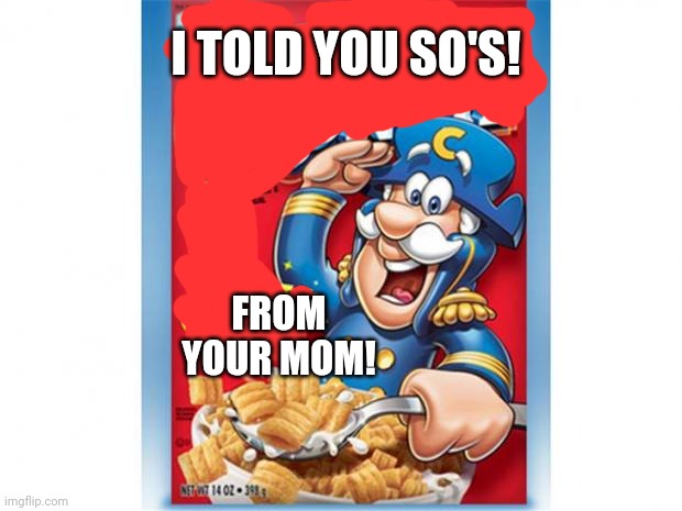 captain crunch cereal | I TOLD YOU SO'S! FROM YOUR MOM! | image tagged in captain crunch cereal | made w/ Imgflip meme maker