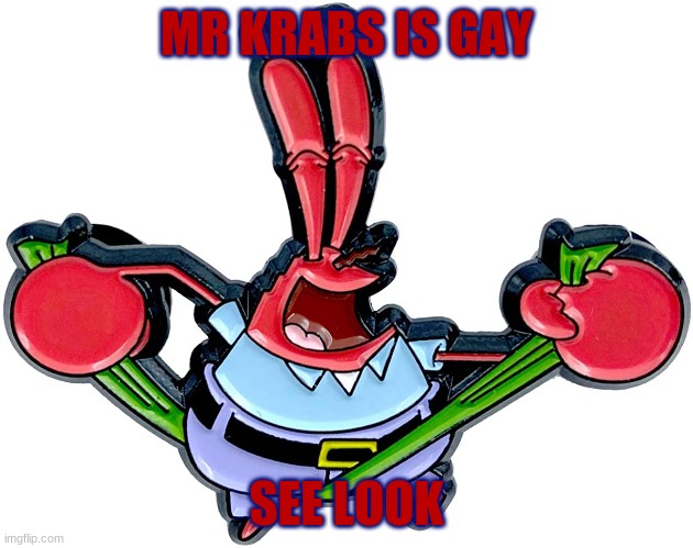Mr krabs is gay | MR KRABS IS GAY; SEE LOOK | image tagged in mr krabs | made w/ Imgflip meme maker
