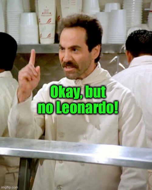 soup nazi | Okay, but no Leonardo! | image tagged in soup nazi | made w/ Imgflip meme maker