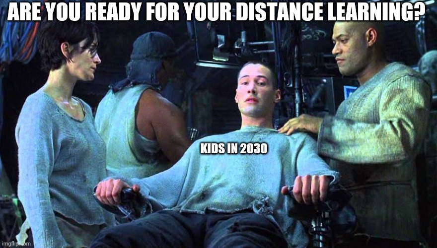 It's never going back. | ARE YOU READY FOR YOUR DISTANCE LEARNING? KIDS IN 2030 | image tagged in learning,matrix,1984 | made w/ Imgflip meme maker