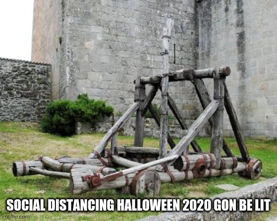 Catapulta | SOCIAL DISTANCING HALLOWEEN 2020 GON BE LIT | image tagged in catapulta | made w/ Imgflip meme maker