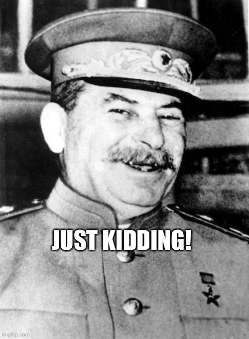 Stalin smile | JUST KIDDING! | image tagged in stalin smile | made w/ Imgflip meme maker