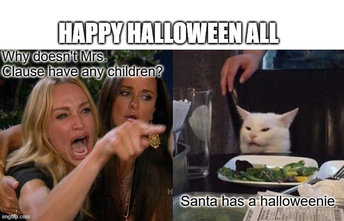 Woman Yelling At Cat Meme | HAPPY HALLOWEEN ALL; Why doesn't Mrs. Clause have any children? Santa has a halloweenie | image tagged in memes,woman yelling at cat | made w/ Imgflip meme maker