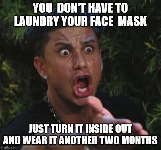 DJ Pauly D | YOU  DON'T HAVE TO LAUNDRY YOUR FACE  MASK; JUST TURN IT INSIDE OUT AND WEAR IT ANOTHER TWO MONTHS | image tagged in memes,dj pauly d | made w/ Imgflip meme maker