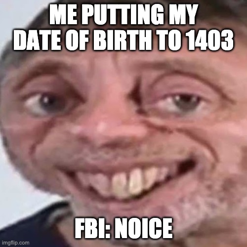 Noice | ME PUTTING MY DATE OF BIRTH TO 1403; FBI: NOICE | image tagged in noice | made w/ Imgflip meme maker