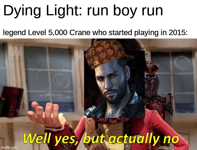 Well Yes, But Actually No Meme | Dying Light: run boy run; legend Level 5,000 Crane who started playing in 2015: | image tagged in memes,well yes but actually no | made w/ Imgflip meme maker