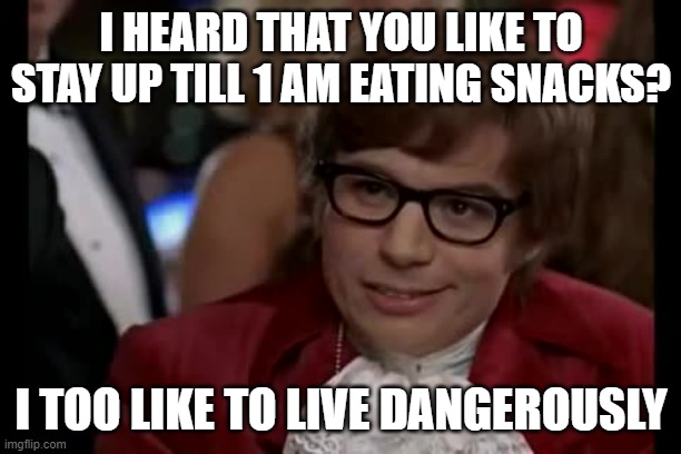 I Too Like To Live Dangerously Meme | I HEARD THAT YOU LIKE TO STAY UP TILL 1 AM EATING SNACKS? I TOO LIKE TO LIVE DANGEROUSLY | image tagged in memes,i too like to live dangerously | made w/ Imgflip meme maker
