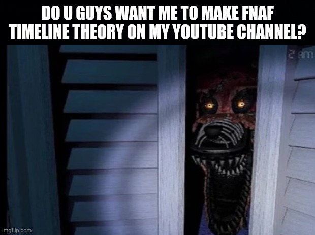 DO U GUYS WANT ME TO MAKE FNAF TIMELINE THEORY ON MY YOUTUBE CHANNEL? | image tagged in fnaf,five nights at freddys,fnaf 4,foxy,youtube | made w/ Imgflip meme maker