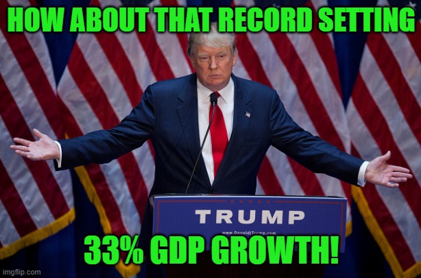 Donald Trump | HOW ABOUT THAT RECORD SETTING 33% GDP GROWTH! | image tagged in donald trump | made w/ Imgflip meme maker