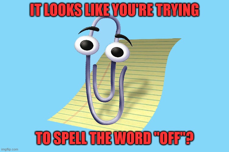 word paper clip | IT LOOKS LIKE YOU'RE TRYING TO SPELL THE WORD "OFF"? | image tagged in word paper clip | made w/ Imgflip meme maker