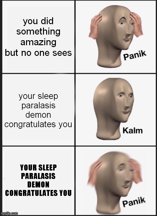 Panik Kalm Panik Meme | you did something amazing but no one sees; your sleep paralasis demon congratulates you; YOUR SLEEP PARALASIS DEMON CONGRATULATES YOU | image tagged in memes,panik kalm panik | made w/ Imgflip meme maker