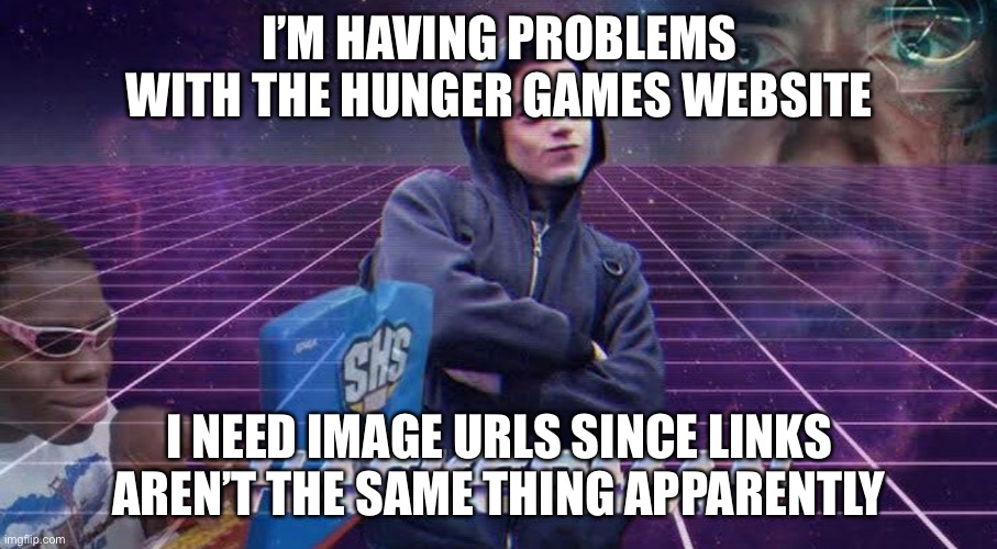 I’M HAVING PROBLEMS WITH THE HUNGER GAMES WEBSITE; I NEED IMAGE URLS SINCE LINKS AREN’T THE SAME THING APPARENTLY | made w/ Imgflip meme maker