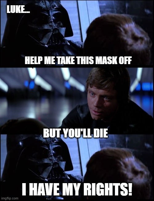 Vader Mask Off | LUKE... HELP ME TAKE THIS MASK OFF; BUT YOU'LL DIE; I HAVE MY RIGHTS! | image tagged in vader mask off | made w/ Imgflip meme maker