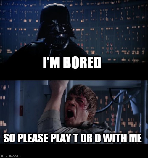 Star Wars No | I'M BORED; SO PLEASE PLAY T OR D WITH ME | image tagged in memes,star wars no | made w/ Imgflip meme maker