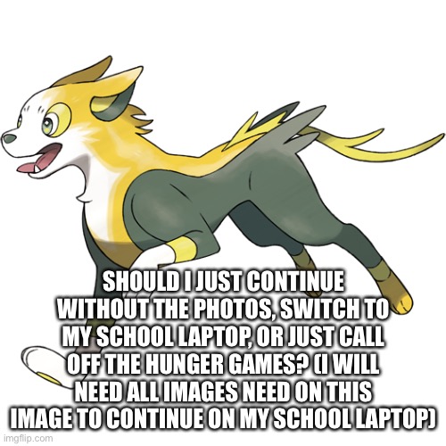 Im putting this to vote | SHOULD I JUST CONTINUE WITHOUT THE PHOTOS, SWITCH TO MY SCHOOL LAPTOP, OR JUST CALL OFF THE HUNGER GAMES? (I WILL NEED ALL IMAGES NEED ON THIS IMAGE TO CONTINUE ON MY SCHOOL LAPTOP) | made w/ Imgflip meme maker